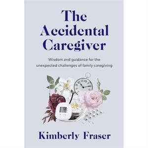 The Accidental Caregiver by Dr Kimberly Fraser