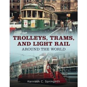 Trolleys Trams and Light Rail Around the World by Kenneth C. Springirth