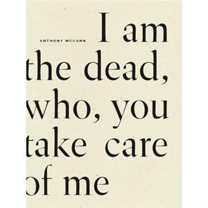 I Am The Dead Who You Take Care of Me by Anthony McCann