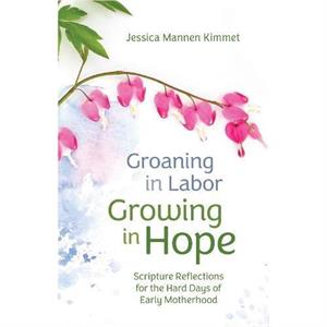 Groaning in Labor Growing in Hope by Jessica Mannen Kimmet