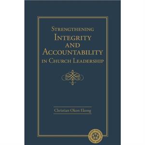 Strengthening Integrity and Accountability in Church Leadership by Christian Okon Ekong