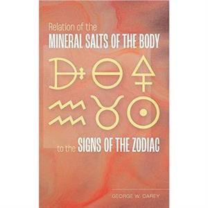 Relation of the Mineral Salts of the Body to the Signs of the Zodiac by George W Carey