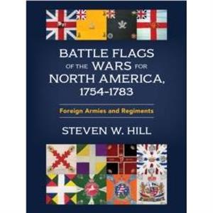 Battle Flags of the Wars for North America 17541783 by Steven W. Hill