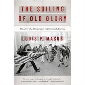 The Soiling of Old Glory by Louis P. Masur