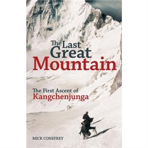 The Last Great Mountain The First Ascent of Kangchenjunga by Mick Conefrey