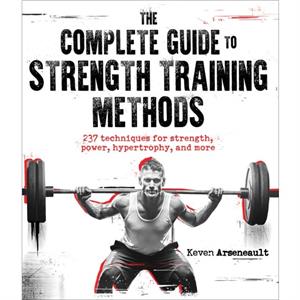 The Complete Guide to Strength Training Methods by Keven Arseneault