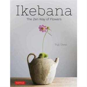 Ikebana The Zen Way of Flowers by Yuji Ueno