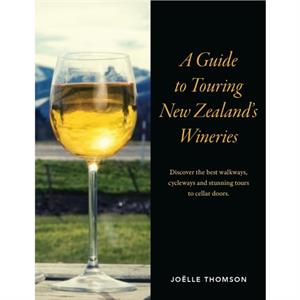 A Guide to Touring New Zealand Wineries by Joelle Thomson