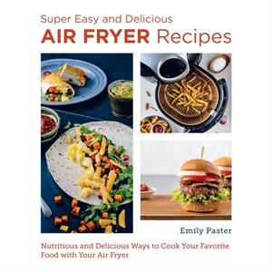 Super Easy and Delicious Air Fryer Recipes by Emily Paster