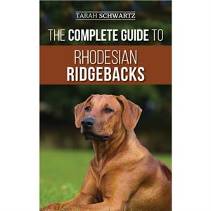 The Complete Guide to Rhodesian Ridgebacks by Tarah Schwartz