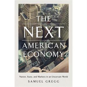 The Next American Economy by Samuel Gregg
