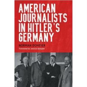 American Journalists in Hitlers Germany by Dr Norman Domeier