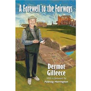 A Farewell to the Fairways by Dermot Gilleece