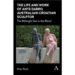 The Life and Work of Ante Dabro AustralianCroatian Sculptor by Peter Read