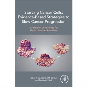 Starving Cancer Cells EvidenceBased Strategies to Slow Cancer Progression by Fried & Dennis A. Assistant Professor & Department of Epidemiology & Rutgers School of Public Health & Newark & NJ Health S