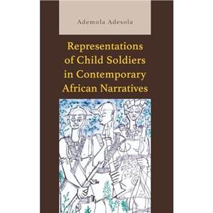 Representations of Child Soldiers in Contemporary African Narratives by Ademola Adesola