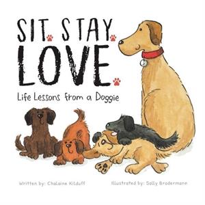 Sit. Stay. Love. Life Lessons from a Doggie by Chalaine Kilduff