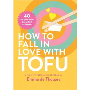 How to Fall in Love with Tofu by Emma de Thouars