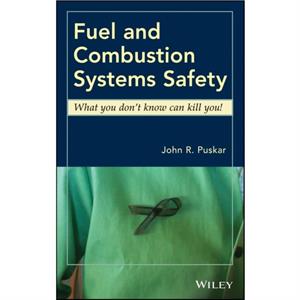 Fuel and Combustion Systems Safety by John R. Puskar