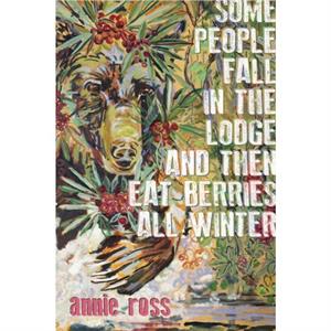 Some People Fall in the Lodge and Then Eat Berries All Winter by annie ross