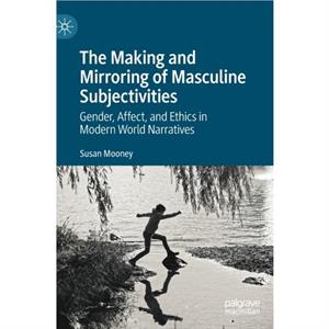 The Making and Mirroring of Masculine Subjectivities by Susan Mooney