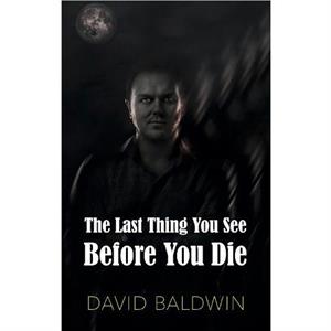 The Last Thing You See Before You Die by David Baldwin