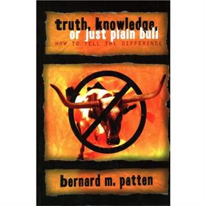 Truth Knowledge Or Just Plain Bull by Bernard M. Patten