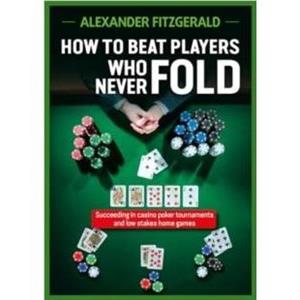 How to Beat Players Who Never Fold by Alexander Fitzgerald