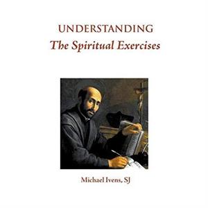 Understanding the Spiritual Exercises by Michael Ivens