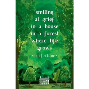 Smiling at Grief in a House in a Forest Where Life Grows by Jan Fortune