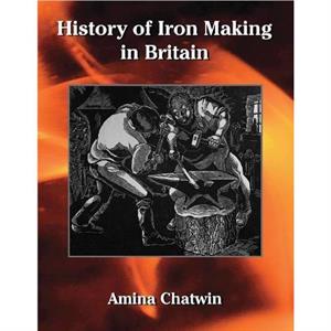 History of Iron Making in Britain by Amina Chatwin