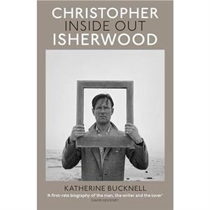 Christopher Isherwood Inside Out by Katherine Bucknell