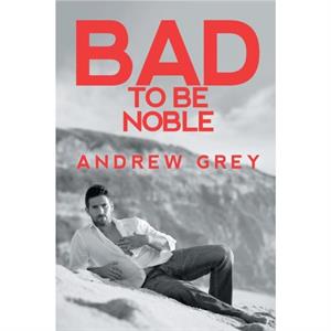 Bad to Be Noble by Andrew Grey