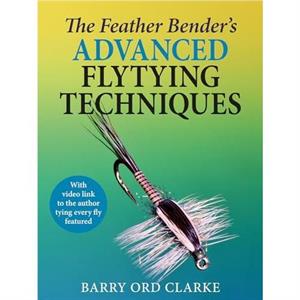 The Feather Benders Advanced Flytying Techniques by Barry Ord Clarke