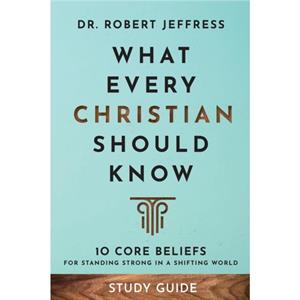 What Every Christian Should Know Study Guide  10 Core Beliefs for Standing Strong in a Shifting World by Dr. Robert Jeffress