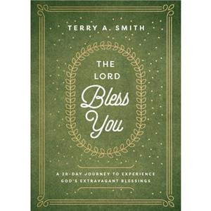 The Lord Bless You  A 28Day Journey to Experience Gods Extravagant Blessings by Terry A. Smith