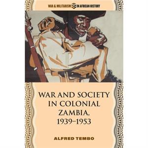 War and Society in Colonial Zambia 19391953 by Alfred Tembo