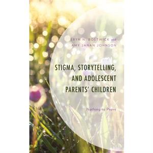 Stigma Storytelling and Adolescent Parents Children by Amy Janan Johnson