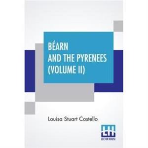 Bearn And The Pyrenees Volume II by Louisa Stuart Costello