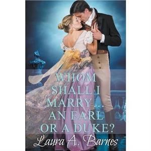 Whom Shall I Marry... An Earl or A Duke by Laura A Barnes