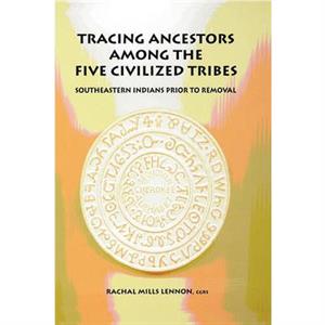 Tracing Ancestors Among the Five Civilized Tribes by Rachal Mills Lennon