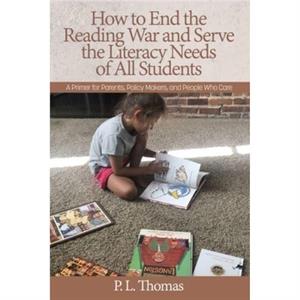 How to End the Reading War and Serve the Literacy Needs of All Students by P L Thomas