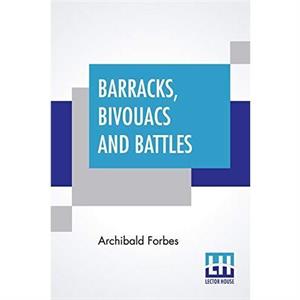 Barracks Bivouacs And Battles by Archibald Forbes