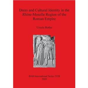 Dress and Cultural Identity in the RhineMoselle Region of the Roman Empire by Ursula Rothe