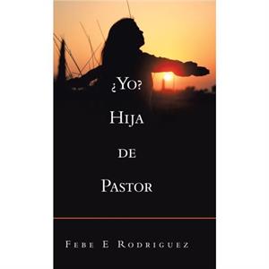 Yo Hija De Pastor by Febe E Rodriguez