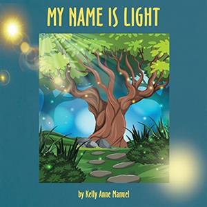 My Name Is Light by Kelly Anne Manuel