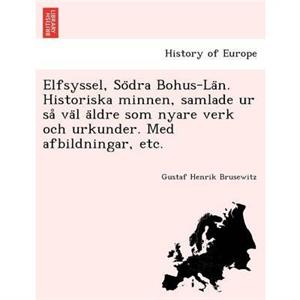 Elfsyssel So Dra BohusLa N. Historiska Minnen Samlade Ur Sa Va L a Ldre SOM Nyare Verk Och Urkunder. Med Afbildningar Etc. by Gustaf Henrik Brusewitz