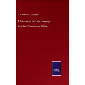 A Grammar of the Latin Language by S Stoddard