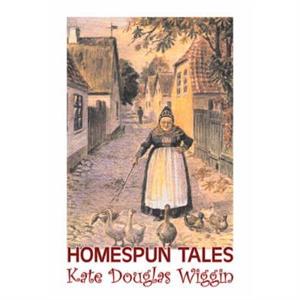 Homespun Tales by Kate Douglas Wiggin Fiction Historical United States People  Places Readers  Chapter Books by Kate Douglas Wiggin