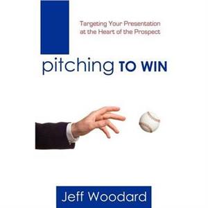 Pitching to Win by Jeff Woodard